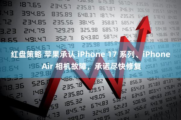红盘策略 苹果承认 iPhone 17 系列、iPhone Air 相机故障，承诺尽快修复