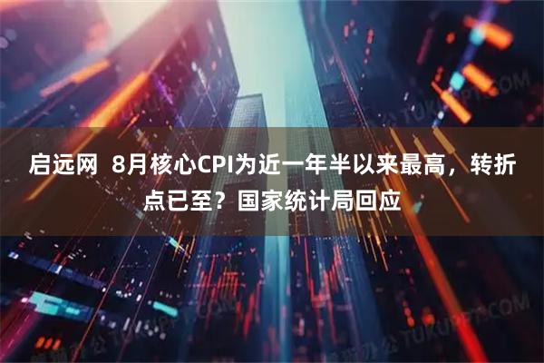 启远网  8月核心CPI为近一年半以来最高，转折点已至？国家统计局回应