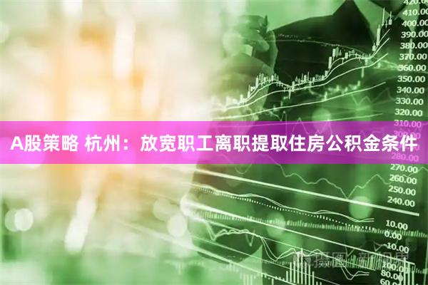 A股策略 杭州：放宽职工离职提取住房公积金条件