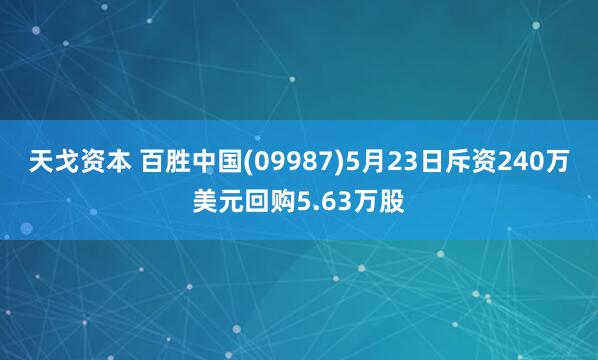 天戈资本 百胜中国(09987)5月23日斥资240万美元回购5.63万股