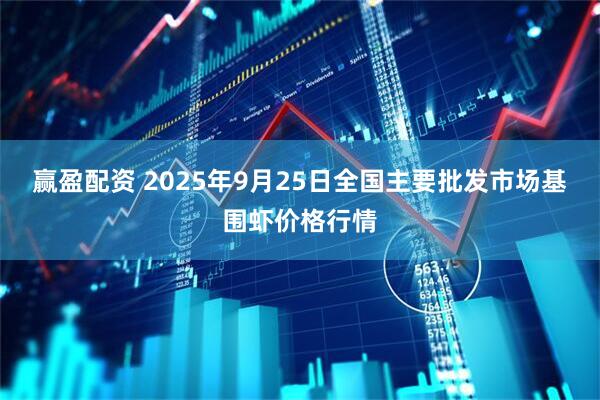 赢盈配资 2025年9月25日全国主要批发市场基围虾价格行情