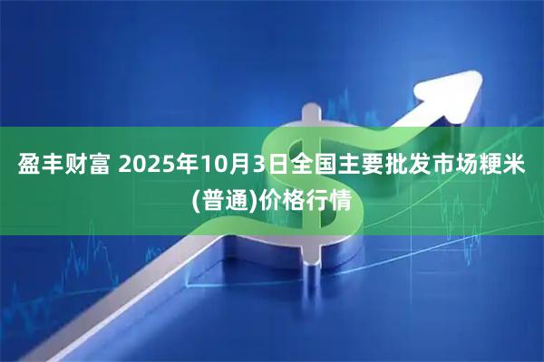 盈丰财富 2025年10月3日全国主要批发市场粳米(普通)价格行情