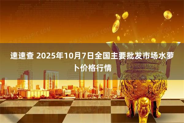 速速查 2025年10月7日全国主要批发市场水萝卜价格行情