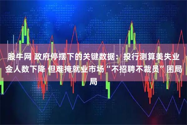 股牛网 政府停摆下的关键数据：投行测算美失业金人数下降 但难掩就业市场“不招聘不裁员”困局