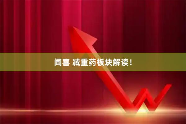 闻喜 减重药板块解读！