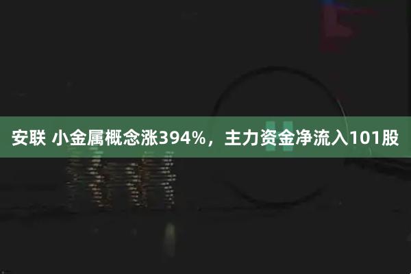 安联 小金属概念涨394%，主力资金净流入101股