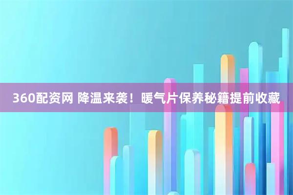 360配资网 降温来袭！暖气片保养秘籍提前收藏