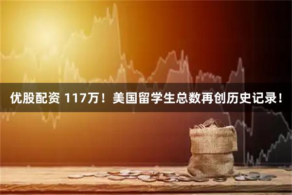 优股配资 117万！美国留学生总数再创历史记录！