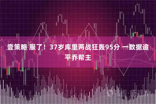 壹策略 服了！37岁库里两战狂轰95分 一数据追平乔帮主