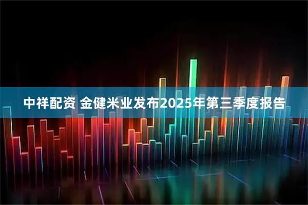中祥配资 金健米业发布2025年第三季度报告
