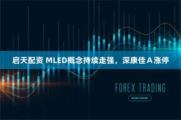 启天配资 MLED概念持续走强，深康佳Ａ涨停