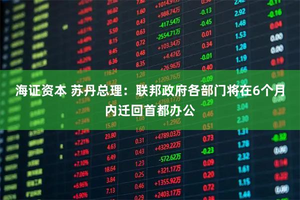 海证资本 苏丹总理:联邦政府各部门将在6个月内迁回首都办公